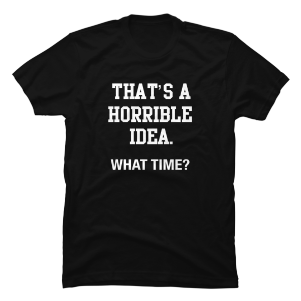 that's a horrible idea what time shirt
